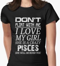 Don't Flirt With Me I Love My Girl She is a Crazy Pisces Women's Fitted T-Shirt