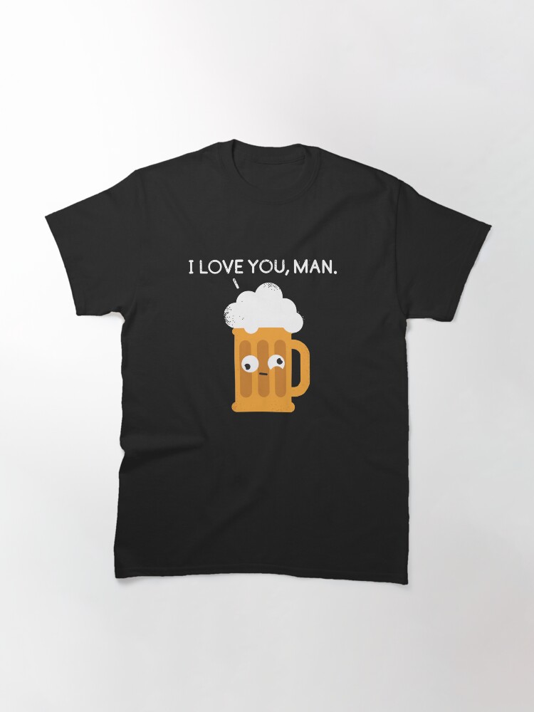 Alternate view of I love you man by Drunk Beer Classic T-Shirt