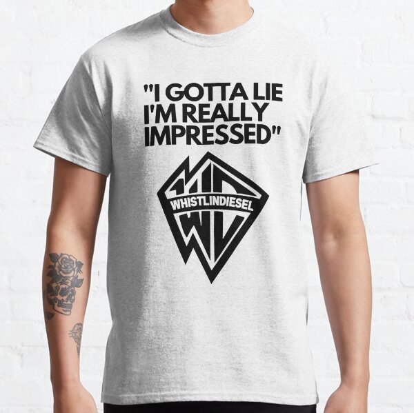 Whistlindiesel,Whistlindiesel Whistlindiesel,Whistlindiesel Website,i gotta lie i_m really impressed Classic T-Shirt