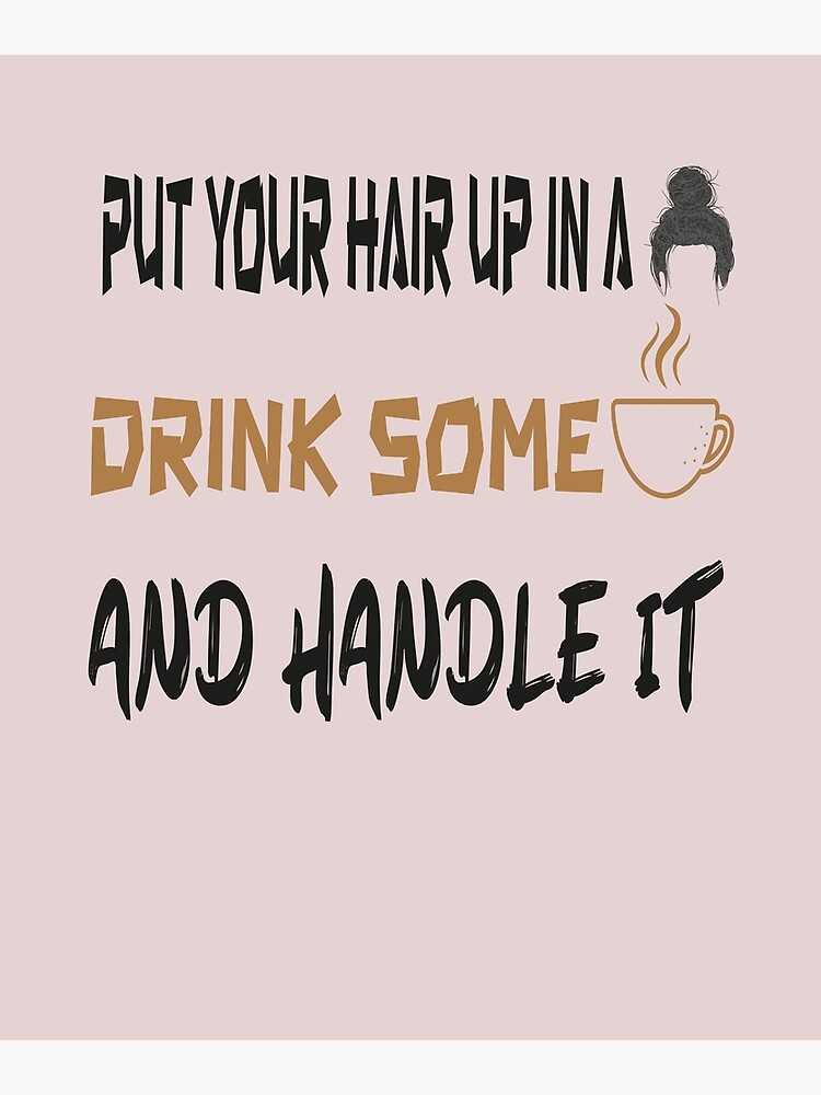 Put Your Hair Up In A Bun Drink Some Coffee And Handle It Sticker Poster For Sale By Bekind