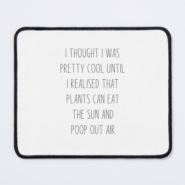 Item preview, funny plant crazy lover saying quote, I Thought I Was Pretty Cool Until I Realised That, Plants Can Eat The Sun, And Poop Out Air  designed and sold by PRINTED ..