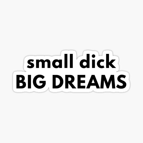 Small Dick Big Dreams Sticker For Sale By Rolikapod Redbubble