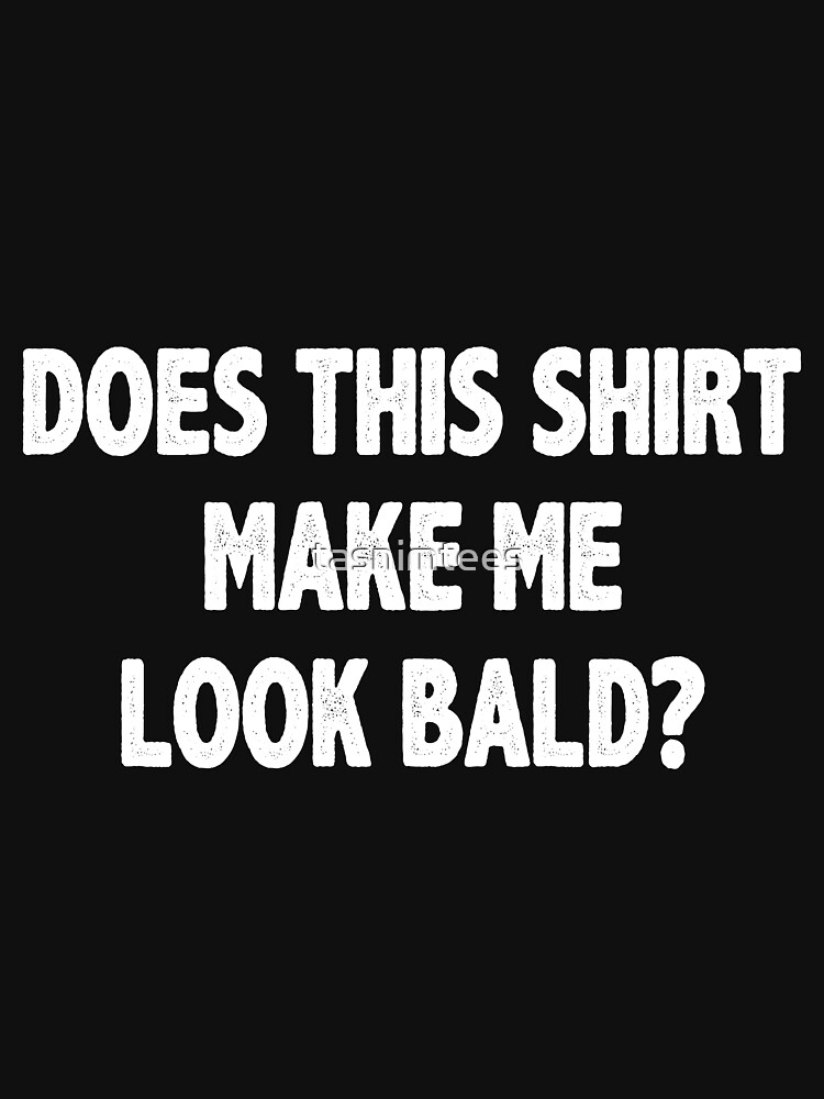 Does This Shirt Make Me Look Bald Funny Bald Is Beautiful T Shirt For Sale By Tasnimtees 