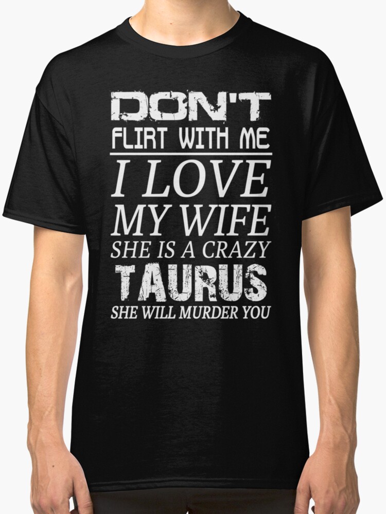 Dont Flirt With Me I Love My Wife She Is A Crazy Taurus Classic T Shirts By Blueshop Redbubble