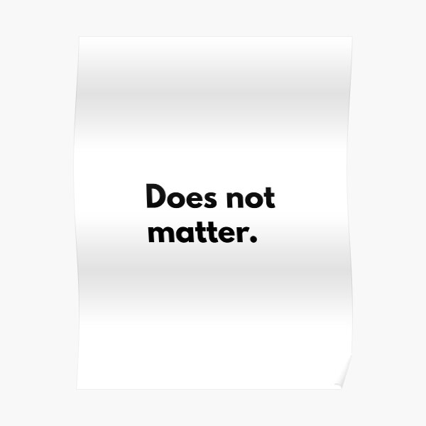 Does Not Matter Poster For Sale By Djordje Gavric Redbubble 4111