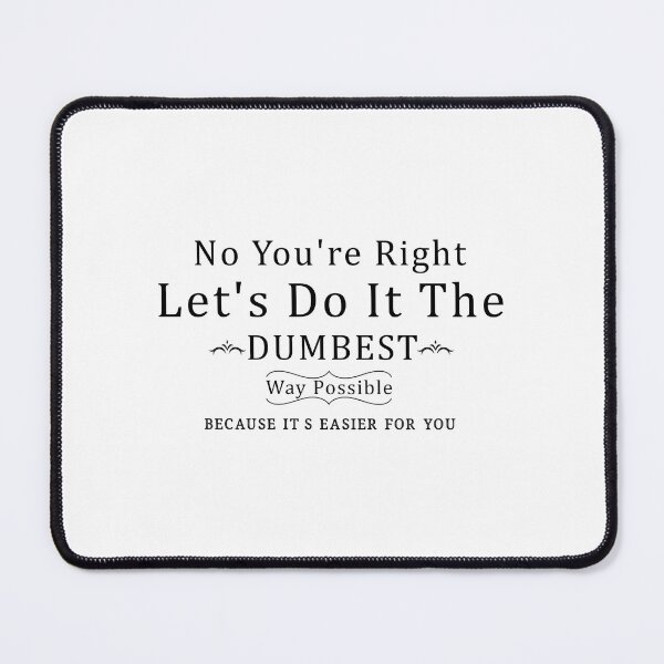 Item preview, No You're Right Let's Do It The Dumbest Way Possible Because It's Easier For You designed and sold by Aymanerachif.