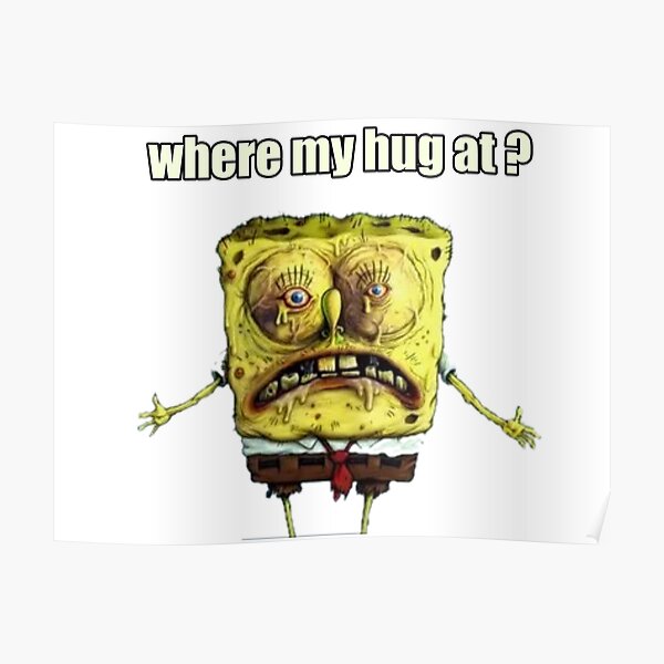 "where my hug at? spongebob" Poster for Sale by Katherine1801 Redbubble