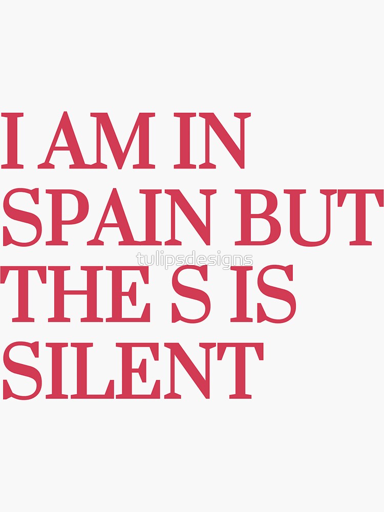 I am in Spain but the s is silent”" Sticker for Sale by tulipsdesigns