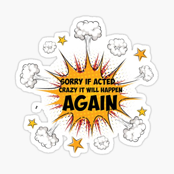 Sorry If Acted Crazy It Will Happen Again Sticker For Sale By Gr05