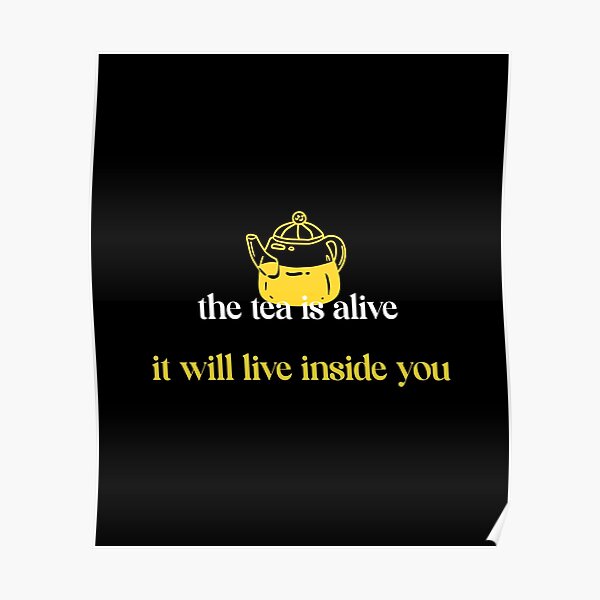 Quote the tea is alive it will live inside you Poster