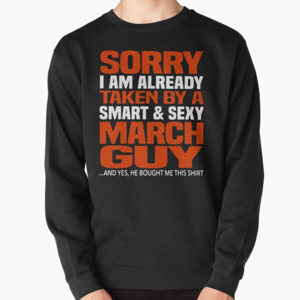 Sorry i am already taken by smart and sexy march guy t-shirts Pullover Sweatshirt