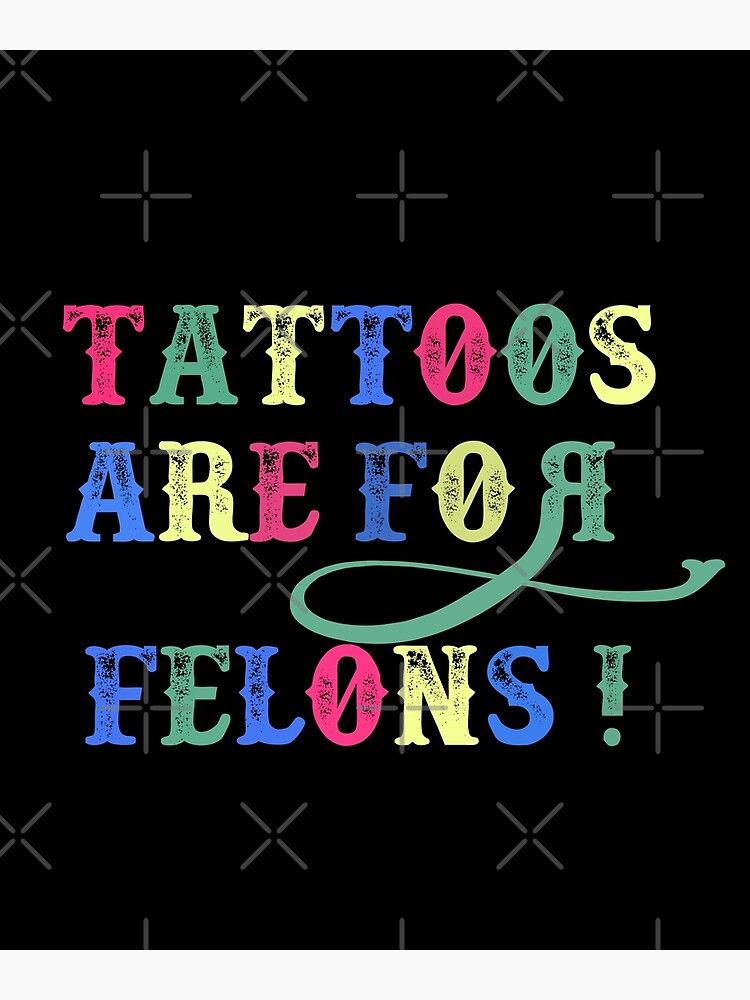 "Tattoos Are For Felons! " Poster for Sale by carledesign Redbubble