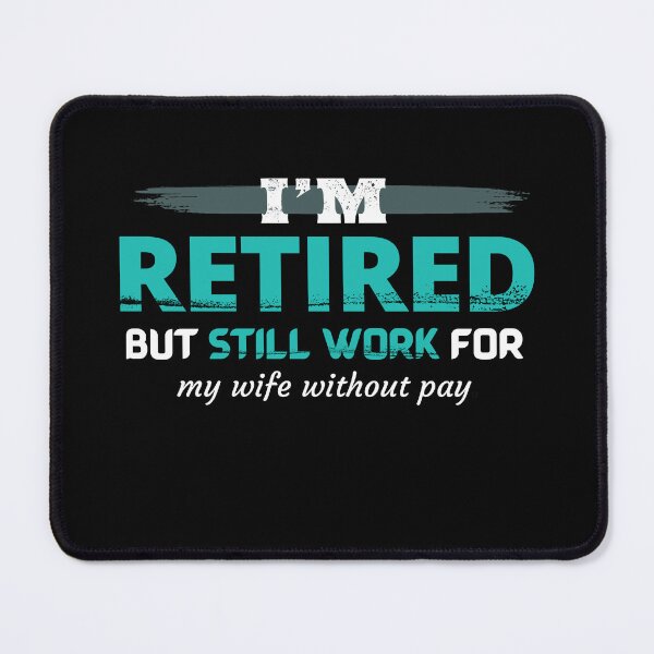 Item preview, Retired humor. I am retired but still work for my wife without pay. designed and sold by studiohfy.