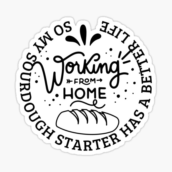"Working from Home So My Sourdough Starter Has A Better Life Home