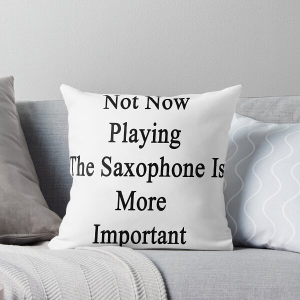 Item preview, Not Now Playing The Saxophone Is More Important  designed and sold by supernova23.