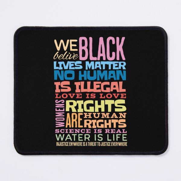 Item preview, We Believe Black Lives Matter No Human Is Illegal Love Is Love Womens Rights Are Human Rights Science Is Real Water Is Life Injustice Anywhere Is A Threat To Justice Everywhere designed and sold by Neggan.