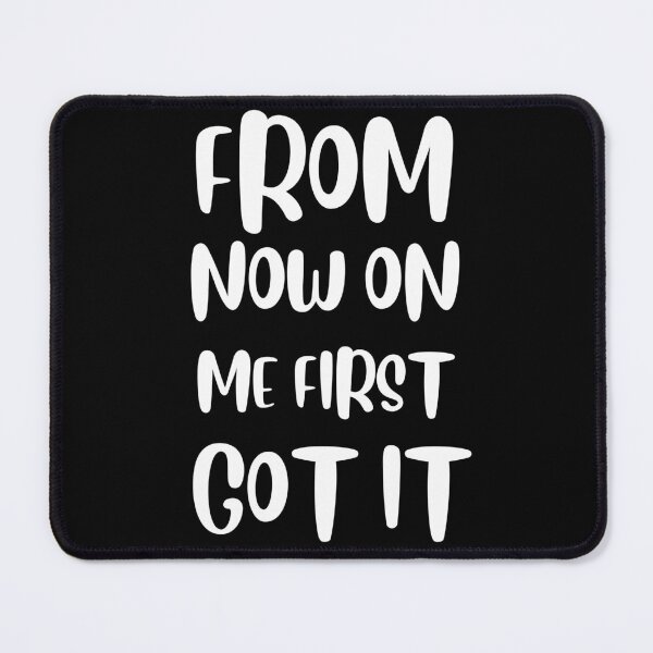 Item preview, From now on me first, got it! designed and sold by tabykid.