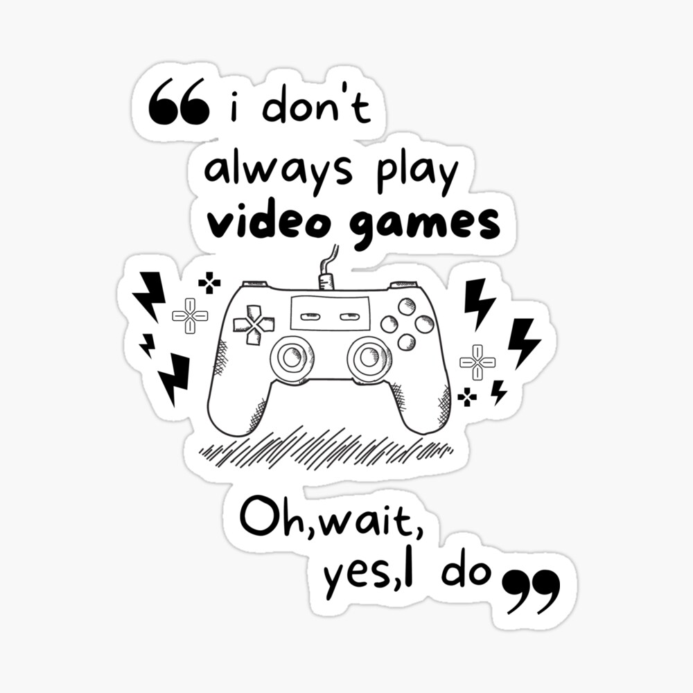 I don't always play video games oh wait yes i do, For all video games lovers funny and nice I don't always play video games oh wait yes i do, For all video games lovers funny and nice