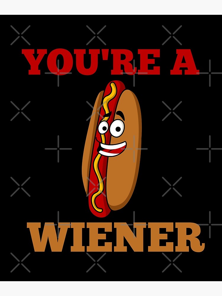 Youre A Wiener Poster For Sale By Affyboss6 Redbubble