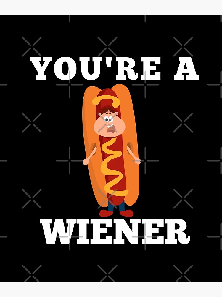 Youre A Wiener Poster For Sale By Affyboss6 Redbubble