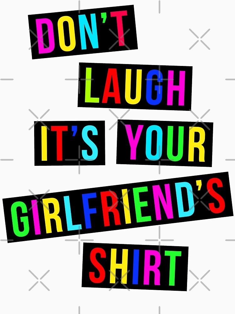 Dont Laugh Its Your Girlfriends Shirt T Shirt By Limitlezz Redbubble Funny T Shirts 6566