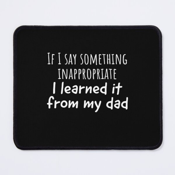Item preview, If I Say Something Inappropriate I Learned It From My Dad designed and sold by Sturgill Ornelas.