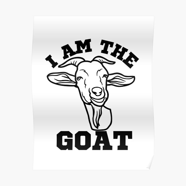 I Am The Goat Poster For Sale By Girlhqmerch Redbubble 