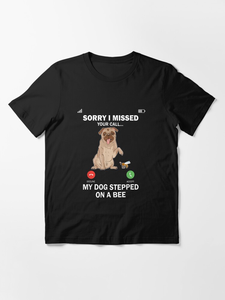 My Dog Stepped On A Bee Sorry I Missed Your Call Shirt, hoodie, sweater and  long sleeve