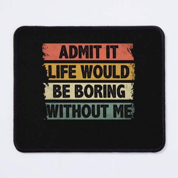 Item preview, Admit It Life Would Be Boring Without Me designed and sold by EIMgraphic.