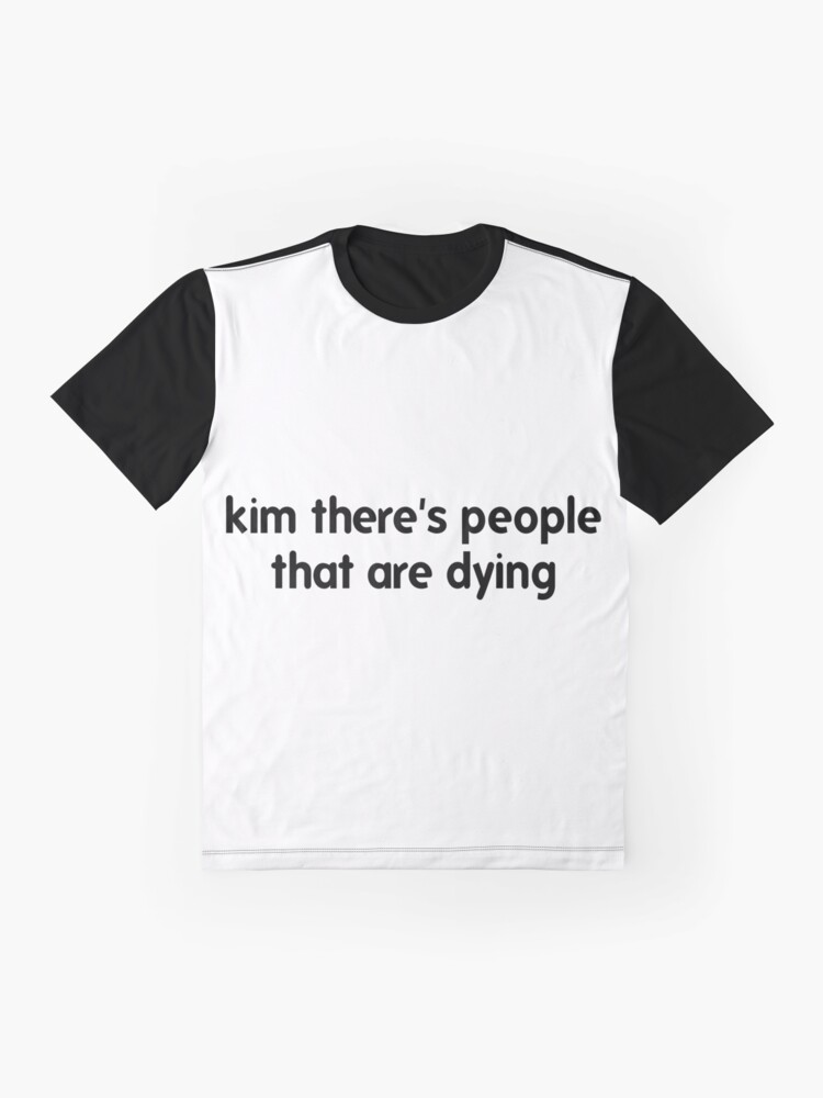 kim there's people that are dying shirt