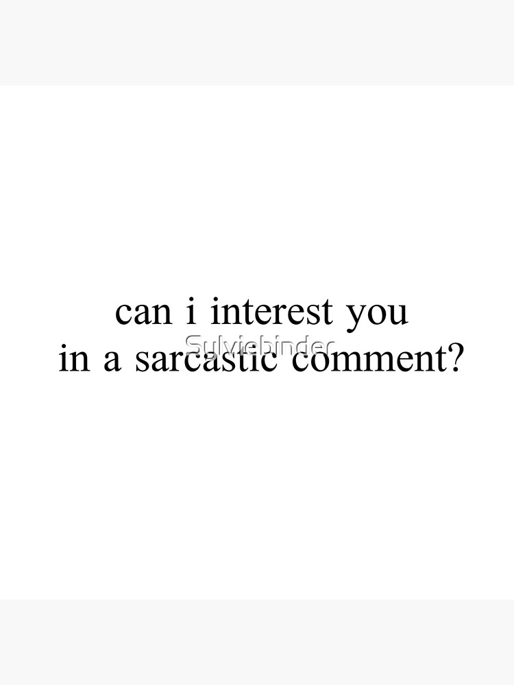 "can i interest you in a sarcastic comment?" Graphic by Sylviebinder