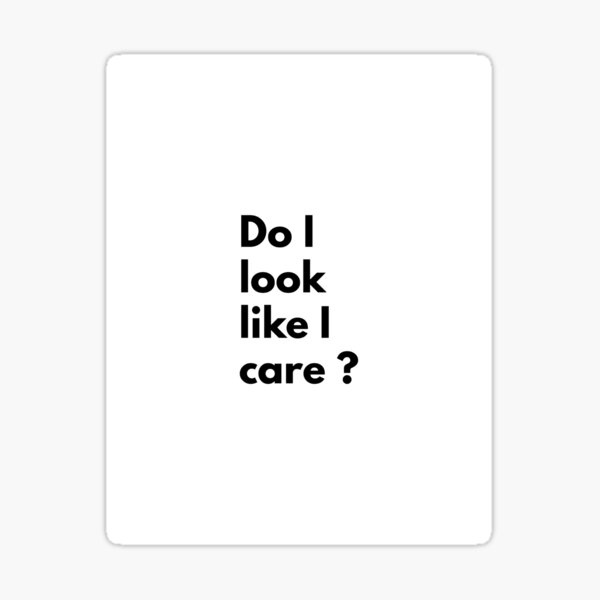 do-i-look-like-i-care-sticker-for-sale-by-djordje-gavric-redbubble