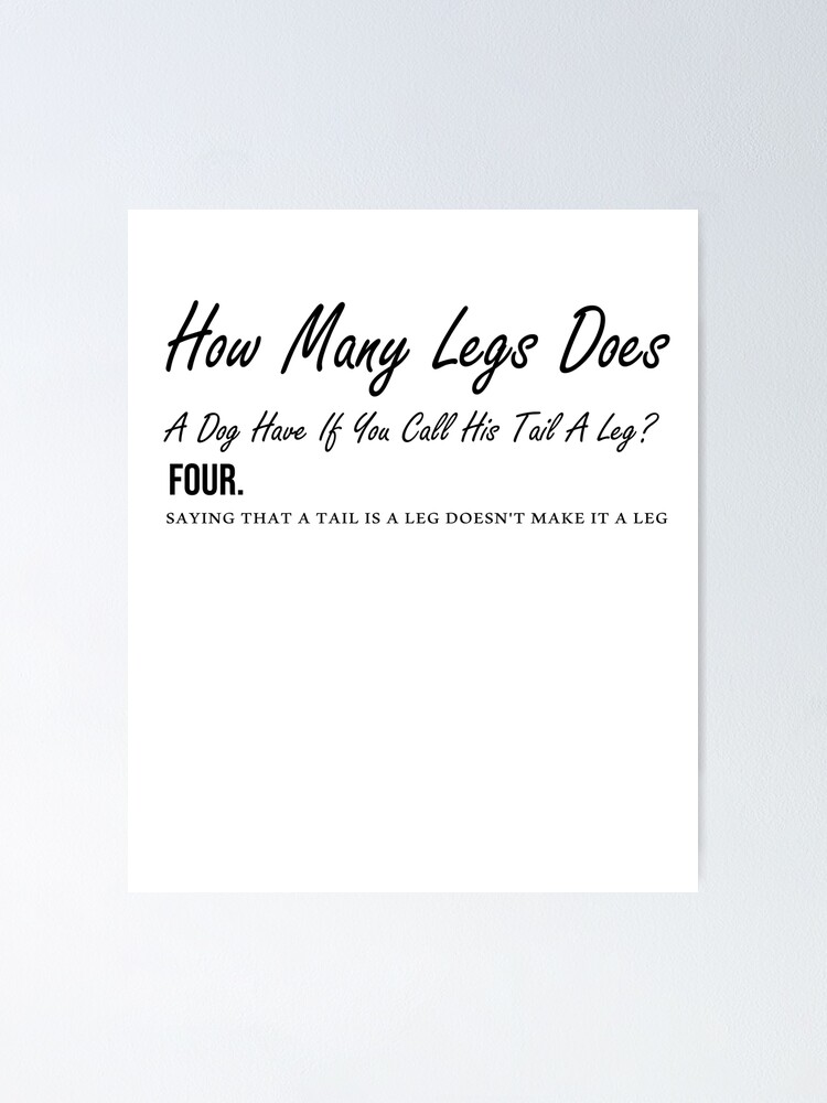 "How many legs does a dog have if you call his tail a leg? Four. Saying that a tail is a leg