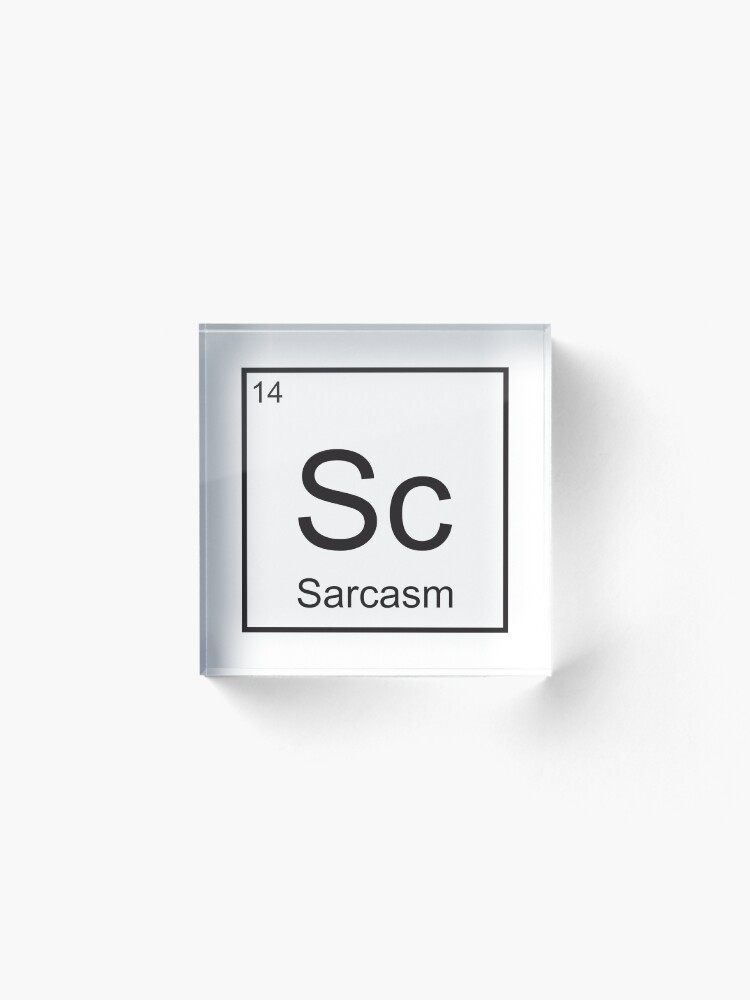 Alternate view of The Element of Sarcasm Acrylic Block
