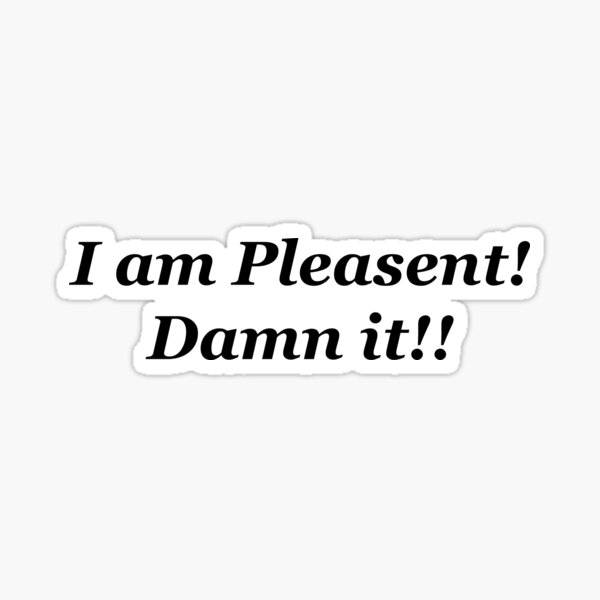 I am Pleasant! Damn it! Sticker