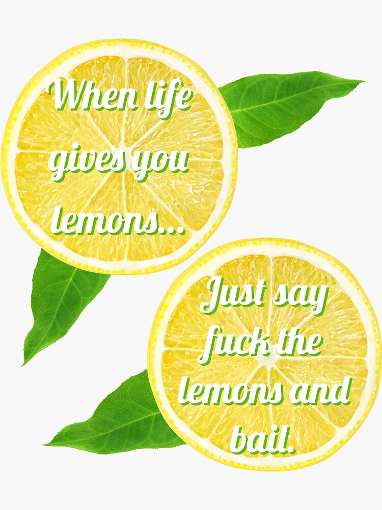 "When Life Gives You Lemons Just Say Fuck the Lemons and Bail" Sticker