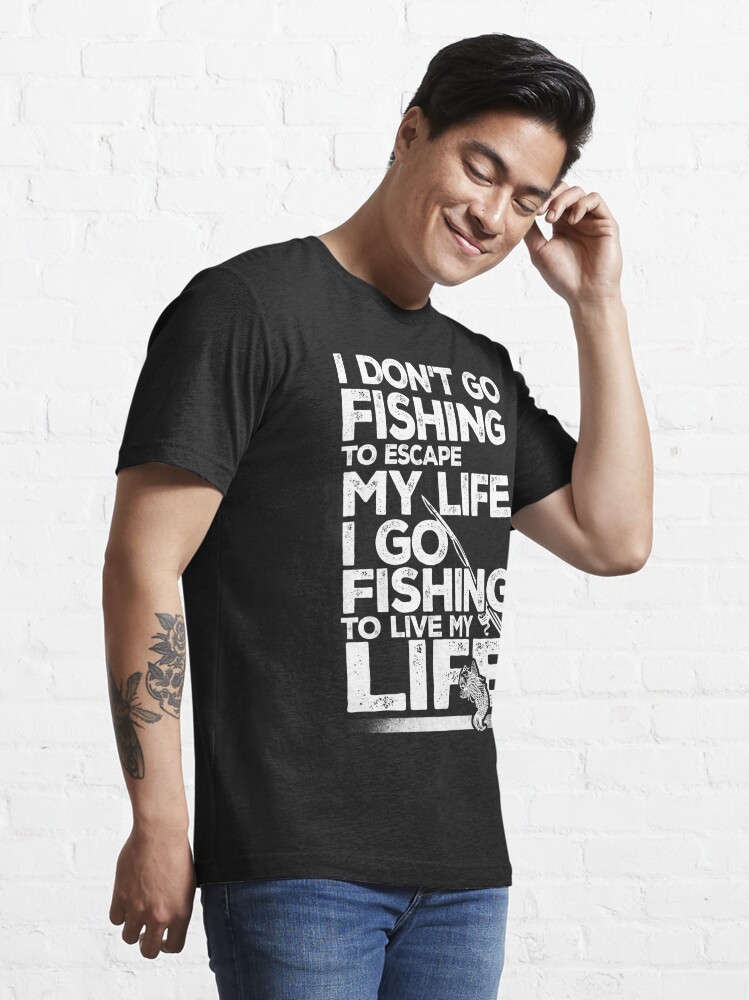 I don't go fishing to escape my life I go fishing to live my life