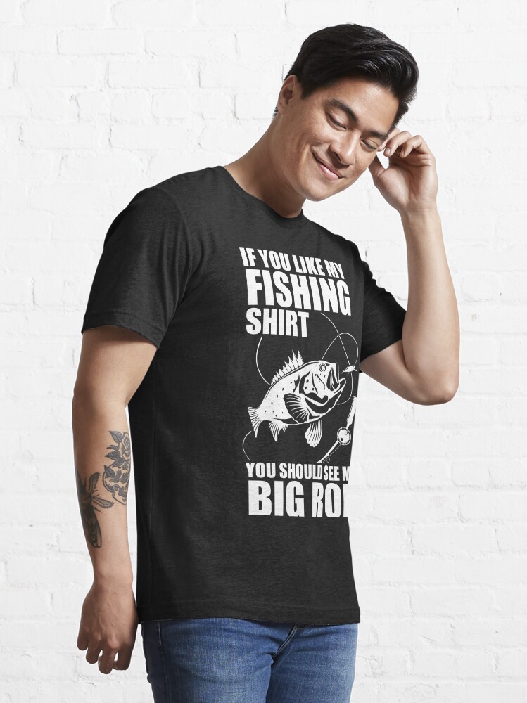 IF YOU LIKE MY FISHING SHIRT YOU SHOULD SEE MY BIG ROD Essential T-Shirt  for Sale by Thomas Verman