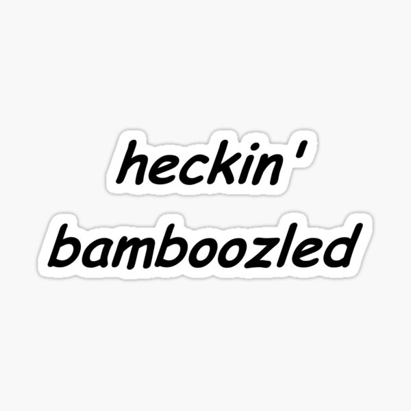 have you been HECKIN BAMBOOZLED Sticker