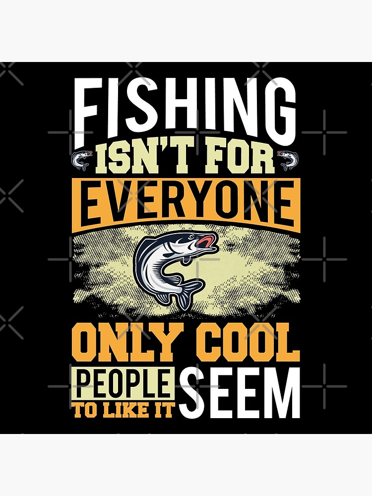 Fishing Isn't for Everyone Only Cool People Seem to Like It T