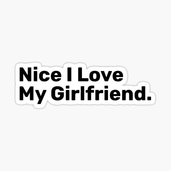 Nice I Love My girlfriend Nice I Love My girlfriend