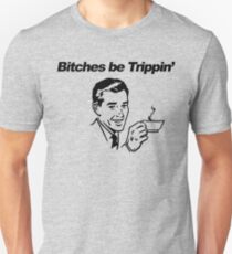 Bitches be trippin Unisex T-Shirt