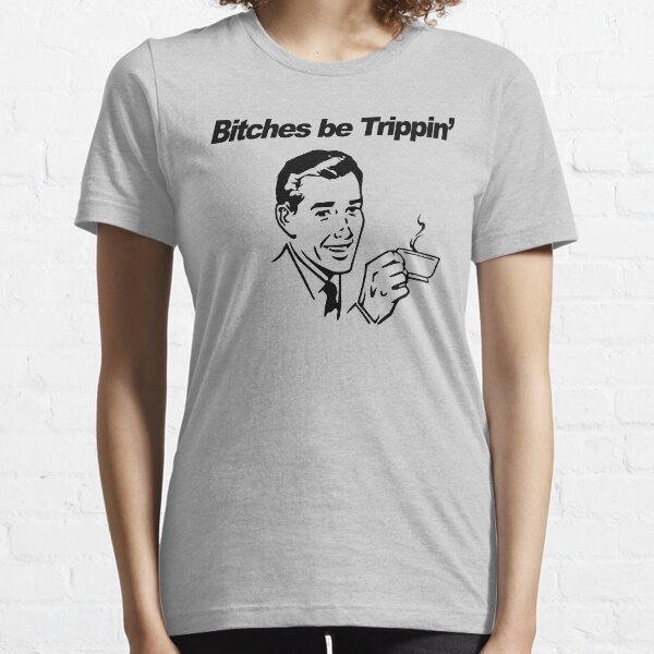 Bitches be trippin Essential T-Shirt