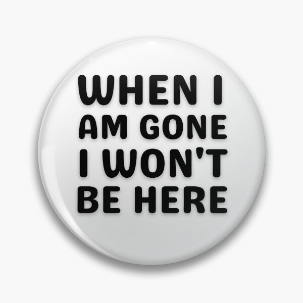 Item preview, When I am gone I won't be here designed and sold by tabykid.