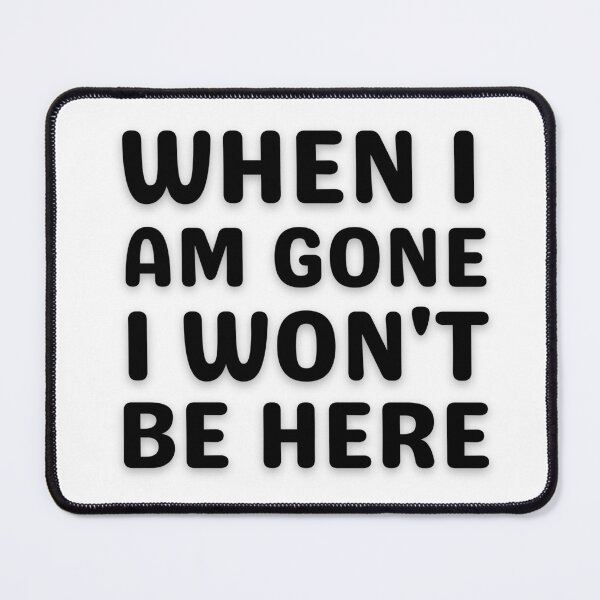Item preview, When I am gone I won't be here designed and sold by tabykid.