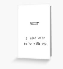 I Ulna Want To Be With You. Greeting Card
