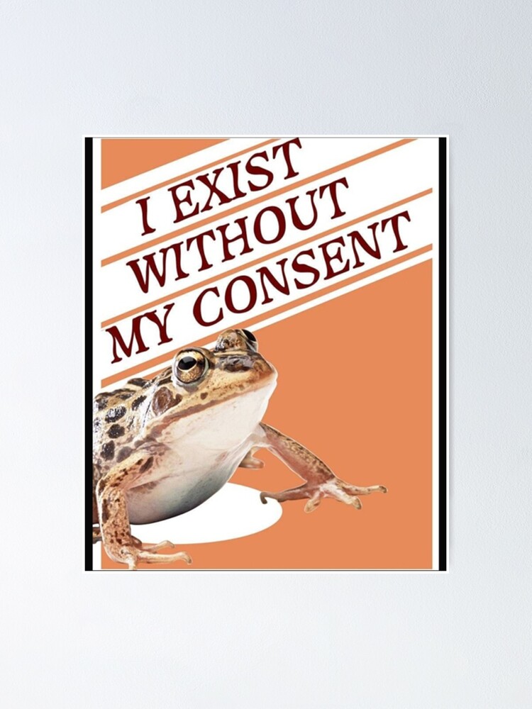 I Exist Without My Consent Funny Frog Toad Meme Poster For Sale By Sarahallenshop Redbubble 2284
