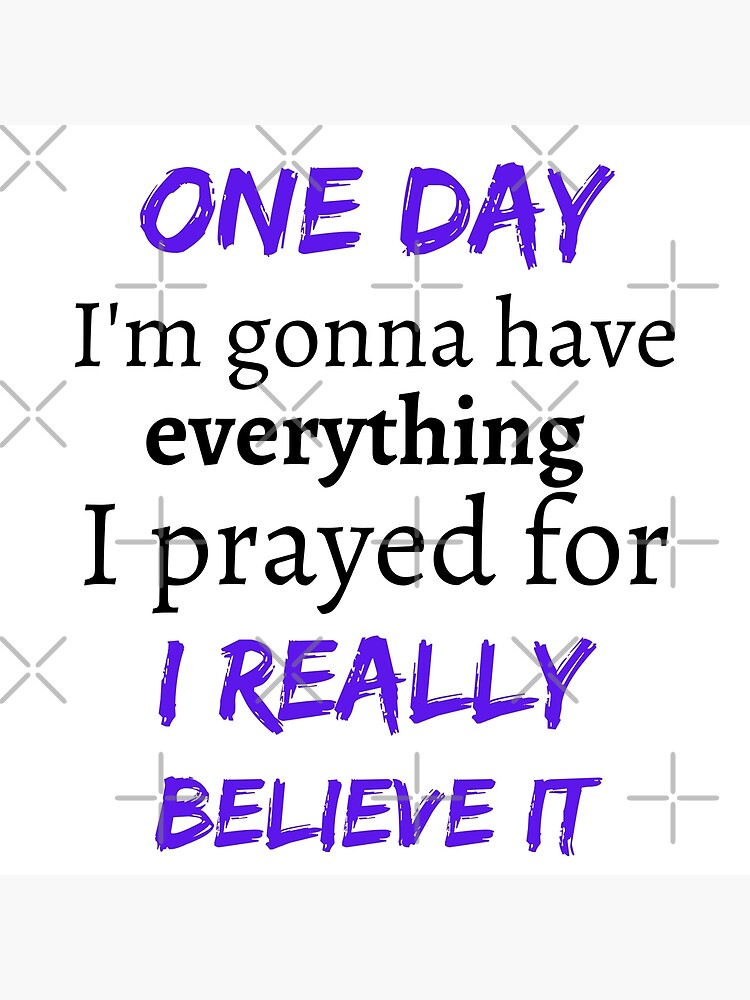 "Eines Tages werde ich alles haben, wofür ich gebetet habe. Ich glaube ...