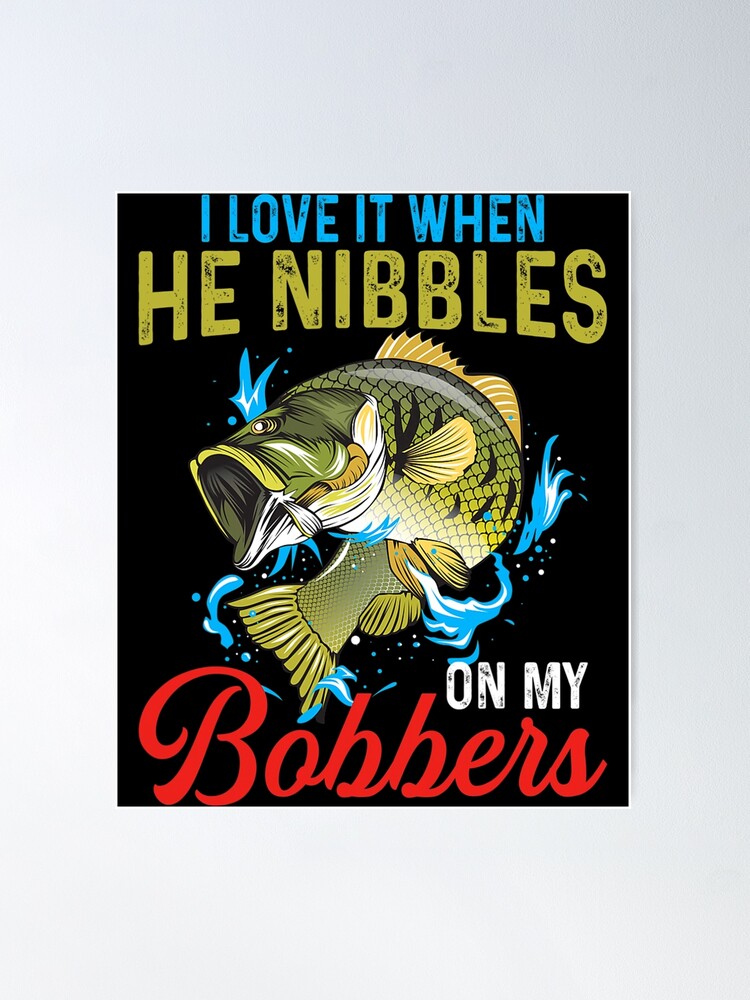 I Love It When He Nibbles On My Bobbers Funny Bass Fishing Poster for Sale  by frailcentimeter