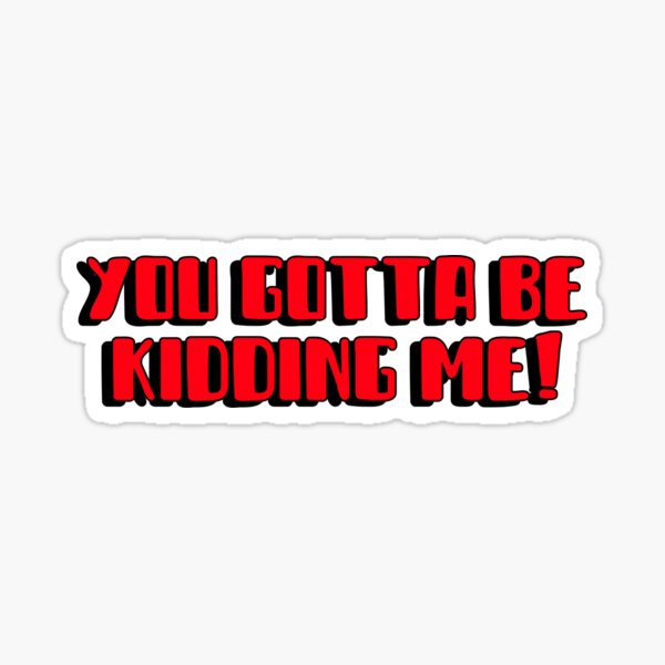 "You Gotta Be Kidding Me" Sticker For Sale By Expressiveprint | Redbubble